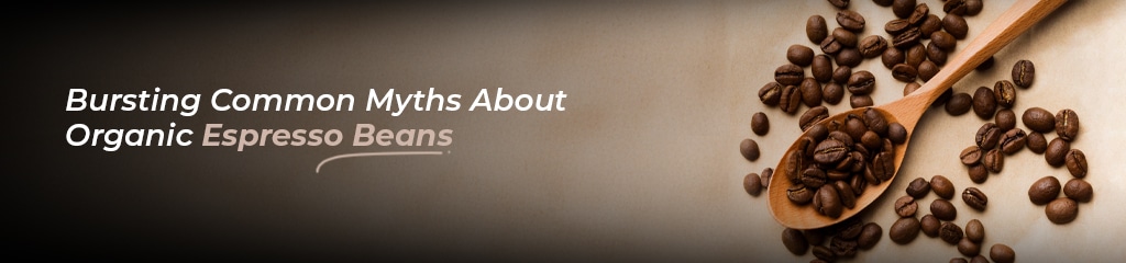 Bursting Common Myths About Organic Espresso Beans